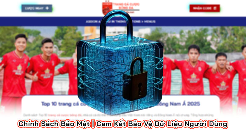 Chính Sách Bảo Mật | Cam Kết Bảo Vệ Dữ Liệu Người Dùng
