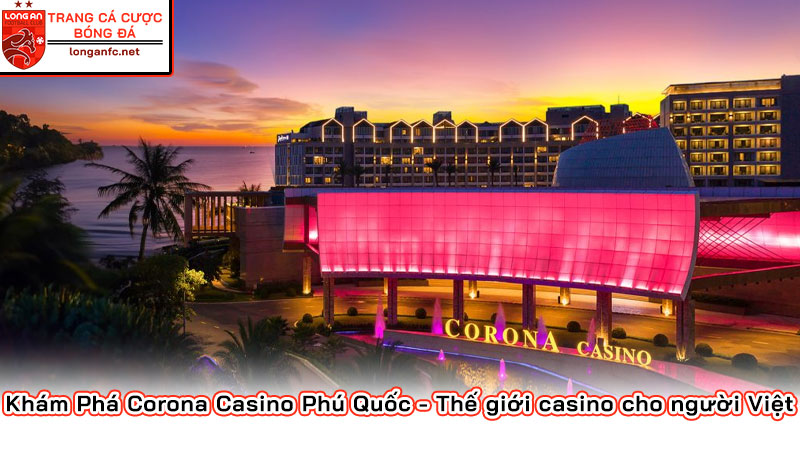 Khám Phá Corona Casino Phú Quốc - Thế giới casino cho người Việt