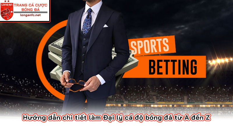 Hướng dẫn chi tiết làm Đại lý cá độ bóng đá từ A đến Z