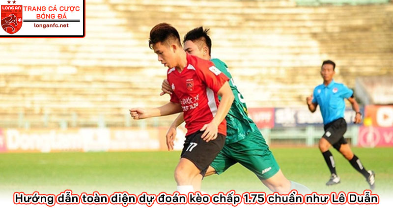 Hướng dẫn toàn diện dự đoán kèo chấp 1.75 chuẩn như Lê Duẫn