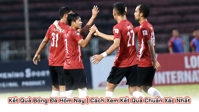 Kết Quả Bóng Đá Hôm Nay | Cách Xem Kết Quả Chuẩn Xác Nhất