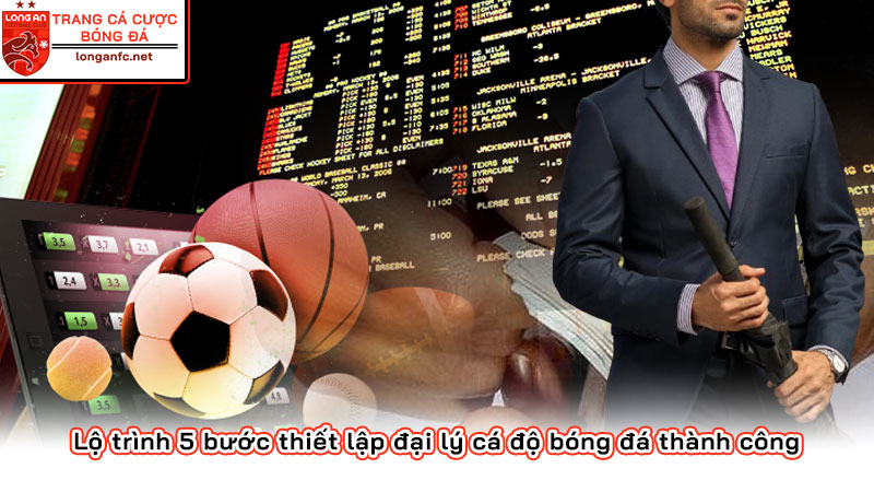 Lộ trình 5 bước thiết lập đại lý cá độ bóng đá thành công